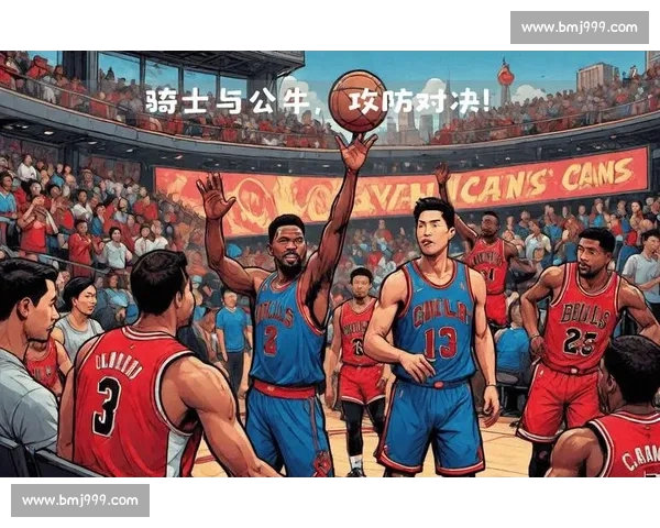 骑士与公牛激战全场精彩回顾 双方攻防对决燃爆赛场 骑士与公牛激战全场精彩回顾 双方攻防对决燃爆赛场